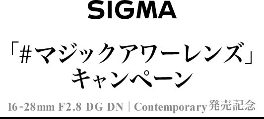 SIGMA「#マジックアワーレンズ」キャンペーン。16-28mm F2.8 DG DN | Contemporaryの発売記念