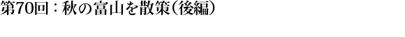 第70回：秋の富山を散策（後編）