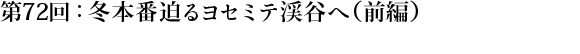 第72回：冬本番迫るヨセミテ渓谷へ（前編）