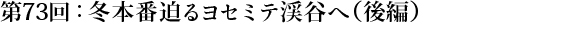 第73回：冬本番迫るヨセミテ渓谷へ（後編）