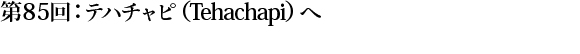第85回：テハチャピ（Tehachapi）へ