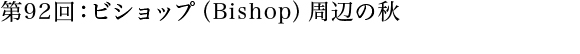 第92回：ビショップ（Bishop）周辺の秋