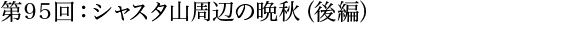 第95回：シャスタ山周辺の晩秋（後編）