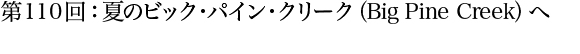 第110回：夏のビック・パイン・クリーク（Big Pine Creek）へ