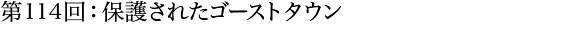 第114回：保護されたゴーストタウン