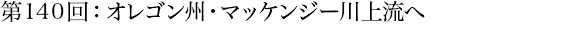 第140回：オレゴン州・マッケンジー川上流へ