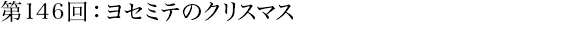 第146回：ヨセミテのクリスマス