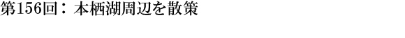 第156回：本栖湖周辺を散策