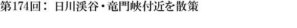 第174回：日川渓谷・竜門峡付近を散策