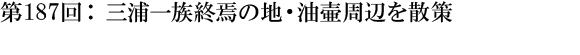 第187回：三浦一族終焉の地・油壷周辺を散策