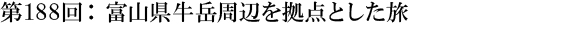 第188回：富山県牛岳周辺を拠点とした旅