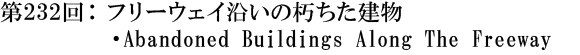 第232回：フリーウェイ沿いの朽ちた建物・Abandoned Buildings Along The Freeway