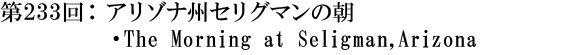 第233回：アリゾナ州セリグマンの朝・The Morning at Seligman,Arizona